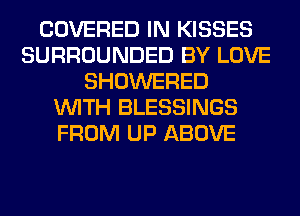 COVERED IN KISSES
SURROUNDED BY LOVE
SHOWERED
WITH BLESSINGS
FROM UP ABOVE