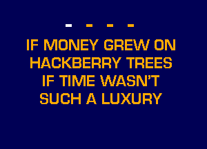 IF MONEY GREW 0N
HACKBERRY TREES
IF TIME WASN'T
SUCH A LUXURY