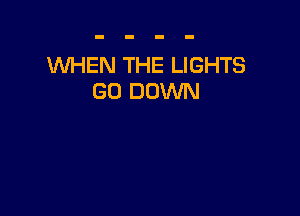 WHEN THE LIGHTS
GO DOWN