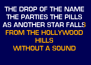 THE DROP OF THE NAME
THE PARTIES THE PILLS
AS ANOTHER STAR FALLS
FROM THE HOLLYWOOD
HILLS
WITHOUT A SOUND