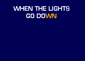 WHEN THE LIGHTS
GO DOWN