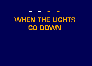 WHEN THE LIGHTS
GO DOWN