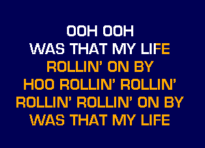 00H 00H
WAS THAT MY LIFE
ROLLIN' 0N BY
H00 ROLLIN' ROLLIN'
ROLLIN' ROLLIN' 0N BY
WAS THAT MY LIFE