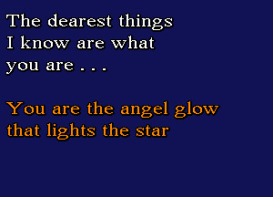 The clearest things
I know are What
you are . . .

You are the angel glow
that lights the star