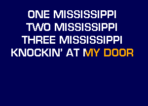 ONE MISSISSIPPI
TWO MISSISSIPPI
THREE MISSISSIPPI
KNOCKIN' AT MY DOOR