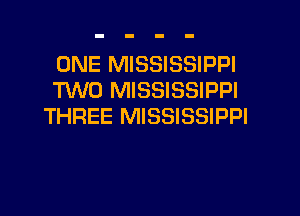 ONE MISSISSIPPI
M0 MISSISSIPPI

THREE MISSISSIPPI