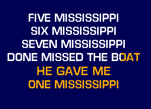 FIVE MISSISSIPPI
SIX MISSISSIPPI
SEVEN MISSISSIPPI
DONE MISSED THE BOAT

HE GAVE ME
ONE MISSISSIPPI