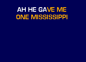 AH HE GAVE ME
ONE MISSISSIPPI