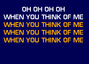 0H 0H 0H 0H
WHEN YOU THINK OF ME
WHEN YOU THINK OF ME
WHEN YOU THINK OF ME
WHEN YOU THINK OF ME