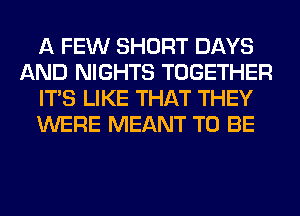 A FEW SHORT DAYS
AND NIGHTS TOGETHER
ITS LIKE THAT THEY
WERE MEANT TO BE