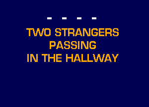 TWO STRANGERS
PASSING

IN THE HALLWAY