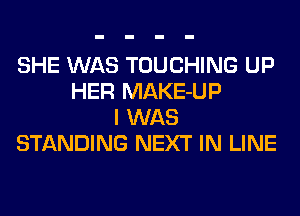 SHE WAS TOUCHING UP
HER MAKE-UP
I WAS
STANDING NEXT IN LINE