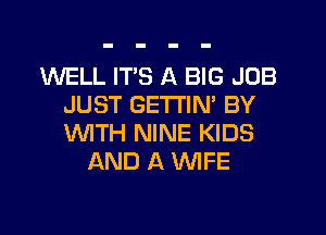 WELL ITS A BIG JOB
JUST GETTIN' BY
WTH NINE KIDS

AND A WFE