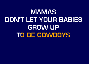 MAMAS
DON'T LET YOUR BABIES
GROW UP
TO BE COWBOYS