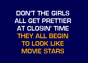 DON'T THE GIRLS
ALL GET PRE'I'I'IER
AT CLOSIN' TIME
THEY ALL BEGIN
TO LOOK LIKE

MOVIE STARS l