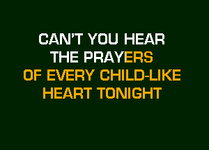 CAN'T YOU HEAR
THE PRAYERS
OF EVERY CHILD-LIKE
HEART TONIGHT