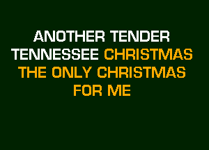 ANOTHER TENDER
TENNESSEE CHRISTMAS
THE ONLY CHRISTMAS
FOR ME