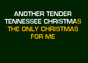 ANOTHER TENDER
TENNESSEE CHRISTMAS
THE ONLY CHRISTMAS
FOR ME