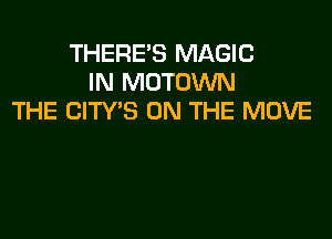 THERE'S MAGIC
IN MOTOWN
THE CITY'S ON THE MOVE