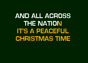 AND ALL ACROSS
THE NATION
IT'S A PEACEFUL

CHRISTMAS TIME