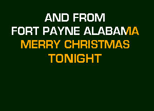 AND FROM
FORT PAYNE ALABAMA
MERRY CHRISTMAS

TONIGHT