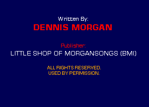 Written Byi

LITTLE SHOP DF MDRGANSDNGS EBMIJ

ALL RIGHTS RESERVED.
USED BY PERMISSION.