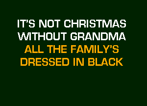 ITS NOT CHRISTMAS
1WITHOUT GRANDMA
ALL THE FAMILY'S
DRESSED IN BLACK