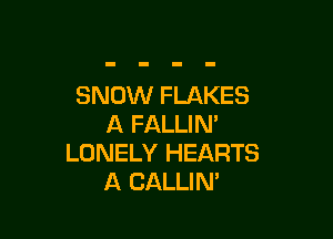 SNOW FLAKES

A FALLIN'
LONELY HEARTS
A CALLIN'