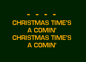 CHRISTMAS TIMES
A COMIM

CHRISTMAS TIMES
A COMIN'