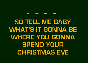 SO TELL ME BABY
WHATS IT GONNA BE
WHERE YOU GONNA

SPEND YOUR
CHRISTMAS EVE