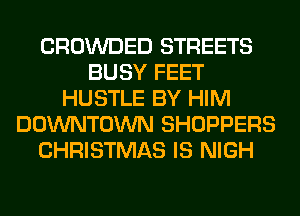 CROWDED STREETS
BUSY FEET
HUSTLE BY HIM
DOWNTOWN SHOPPERS
CHRISTMAS IS NIGH