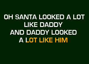 0H SANTA LOOKED A LOT
LIKE DADDY
AND DADDY LOOKED
A LOT LIKE HIM