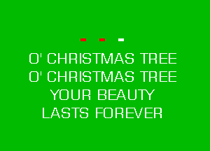 O' CHRISTMAS TREE
0' CHRISTMAS TREE
YOUR BEAUTY
LASTS FOREVER