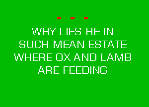 WHY LIES HE IN
SUCH MEAN ESTATE
WHERE OX AND LAMB
ARE FEEDING