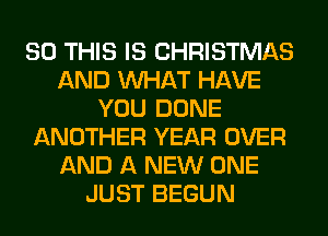 80 THIS IS CHRISTMAS
AND WHAT HAVE
YOU DONE
ANOTHER YEAR OVER
AND A NEW ONE
JUST BEGUN