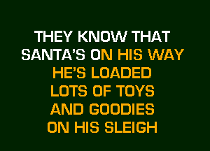 THEY KNOW THAT
SANTI-VS ON HIS WAY
HE'S LOADED
LOTS OF TOYS
AND GOODIES
ON HIS SLEIGH