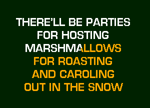 THERELL BE PARTIES
FOR HOSTING
MARSHMALLOWS
FOR ROASTING
AND CAROLING
OUT IN THE SNOW