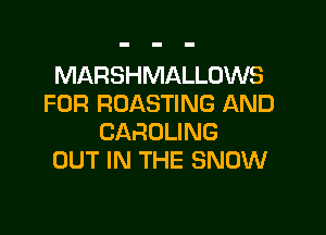 MARSHMALLOWS
FOR ROASTING AND

CAROLINE
OUT IN THE SNOW