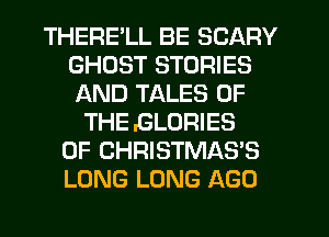 THERELL BE SCARY
GHOST STORIES
AND TALES OF

THE .GLORIES
0F CHRISTMAS'S
LONG LONG AGO