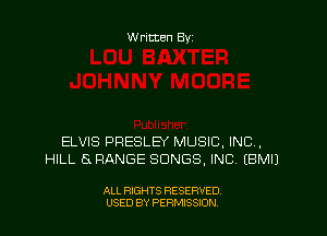 Written By

ELVIS PRESLEY MUSIC, INC,
HILL 5 RANGE SONGS, INC. EBMIJ

ALL RIGHTS RESERVED
USED BY PERMISSJON