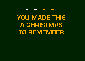 YOU MADE THIS
A CHRISTMAS

TO REMEMBER