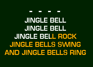JINGLE BELL
JINGLE BELL
JINGLE BELL ROCK
JINGLE BELLS SINlNG
AND JINGLE BELLS RING