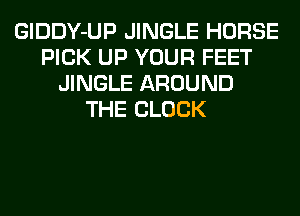 GlDDY-UP JINGLE HORSE
PICK UP YOUR FEET
JINGLE AROUND
THE BLOCK