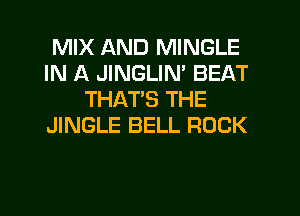 MIX AND MINGLE
IN A JINGLIN' BEAT
THATS THE
JINGLE BELL ROCK
