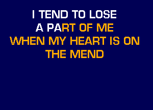 I TEND TO LOSE
A PART OF ME
WEN MY HEART IS ON
THE MEND