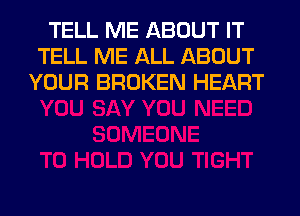 TELL ME ABOUT IT
TELL ME ALL ABOUT
YOUR BROKEN HEART
