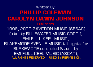 Written Byi

1008, 2000 GAVITRON MUSIC ESESACJ
Eadm. by BLUEWATEF! MUSIC 0009).
EMI FULL KEEL MUSIC,
BLAKEMORE AVENUE MUSIC (all rights for
BLAKEMORE controlled (3 adm. by

EMI FULL KEEL MUSIC EASCAPJ.
ALL RIGHTS RESERVED. USED BY PERMISSION.