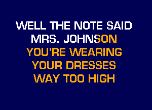 WELL THE NOTE SAID
MRS. JOHNSON
YOU'RE WEARING
YOUR DRESSES
WAY T00 HIGH