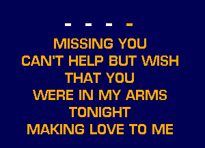 MISSING YOU
CAN'T HELP BUT WISH
THAT YOU
WEFIE IN MY ARMS
TONIGHT
MAKING LOVE TO ME