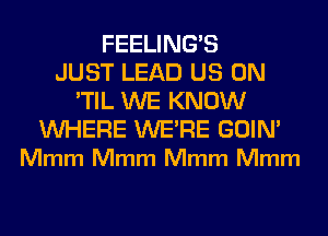 FEELINGS
JUST LEAD US ON
'TIL WE KNOW

WHERE WERE GOIN'
Mmm Mmm Mmm Mmm